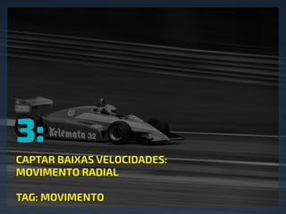 3:
CAPTAR BAIXAS VELOCIDADES:
MOVIMENTO RADIAL
TAG: MOVIMENTO
 