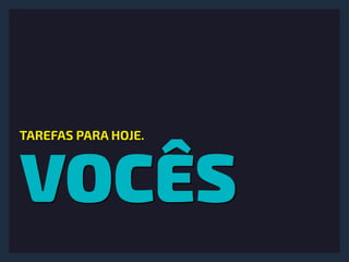 VOCÊS
TAREFAS PARA HOJE.
 