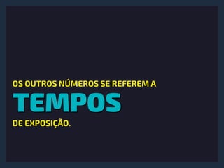 TEMPOS
OS OUTROS NÚMEROS SE REFEREM A
DE EXPOSIÇÃO.
 