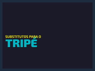 TRIPÉ
SUBSTITUTOS PARA O
 