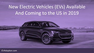 New Electric Vehicles (EVs) Available
And Coming to the US in 2019
EVAdoption.com
 