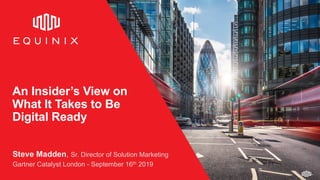 ©2019   Equinix.com
An Insider’s View on
What It Takes to Be
Digital Ready
Steve Madden, Sr. Director of Solution Marketing
Gartner Catalyst London - September 16th 2019
 