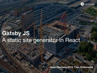 Gatsby JS
A static site generator in React
React Barcamp 2019, Timo Stollenwerk
 