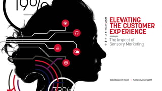 ELEVATING
THE CUSTOMER
EXPERIENCE
The Impact of
Sensory Marketing
Global Research Report | Published January 2019
 