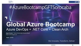 Shaping the
future of digital
business
1CONFIDENTIALGFT GROUP
Abril - 2019
We Innovate, Transform, Deliver
Global Azure Bootcamp
Azure DevOps + .NET Core + Clean Arch
___________________________________________
Diego Cardoso – Head of DevSecOps Practices Brazil
diego.cardoso@gft.com
 