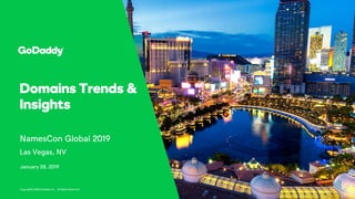 Domains Trends &
Insights
NamesCon Global 2019
Las Vegas, NV
Copyright© 2018 GoDaddy Inc. All Rights Reserved.
January 28, 2019
 