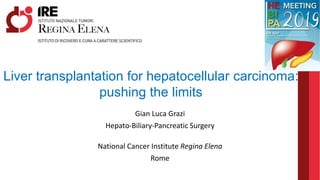 Gian Luca Grazi
Hepato-Biliary-Pancreatic Surgery
National Cancer Institute Regina Elena
Rome
Liver transplantation for hepatocellular carcinoma:
pushing the limits
 