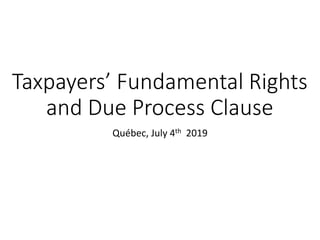 Taxpayers’ Fundamental Rights
and Due Process Clause
Québec, July 4th 2019
 