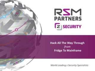 Delivering the best in z services, software, hardware and training.Delivering the best in z services, software, hardware and training.
Hack All The Way Through
from
Fridge To Mainframe
World Leading z Security Specialists
 