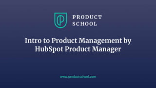 www.productschool.com
Intro to Product Management by
HubSpot Product Manager
 