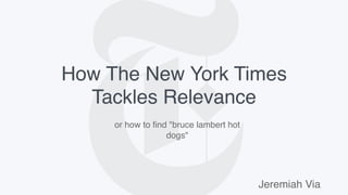 How The New York Times
Tackles Relevance
Jeremiah Via
or how to find "bruce lambert hot
dogs"
 