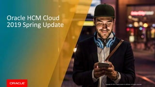 Copyright © 2019, Oracle and/or its affiliates. All rights reserved.
Oracle HCM Cloud
2019 Spring Update
 