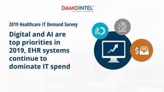 2019 Healthcare IT Demand Survey
Digital and AI are
top priorities in
2019, EHR systems
continue to
dominate IT spend
 