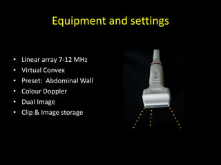 Equipment and settings
• Linear array 7-12 MHz
• Virtual Convex
• Preset: Abdominal Wall
• Colour Doppler
• Dual Image
• Clip & Image storage
 