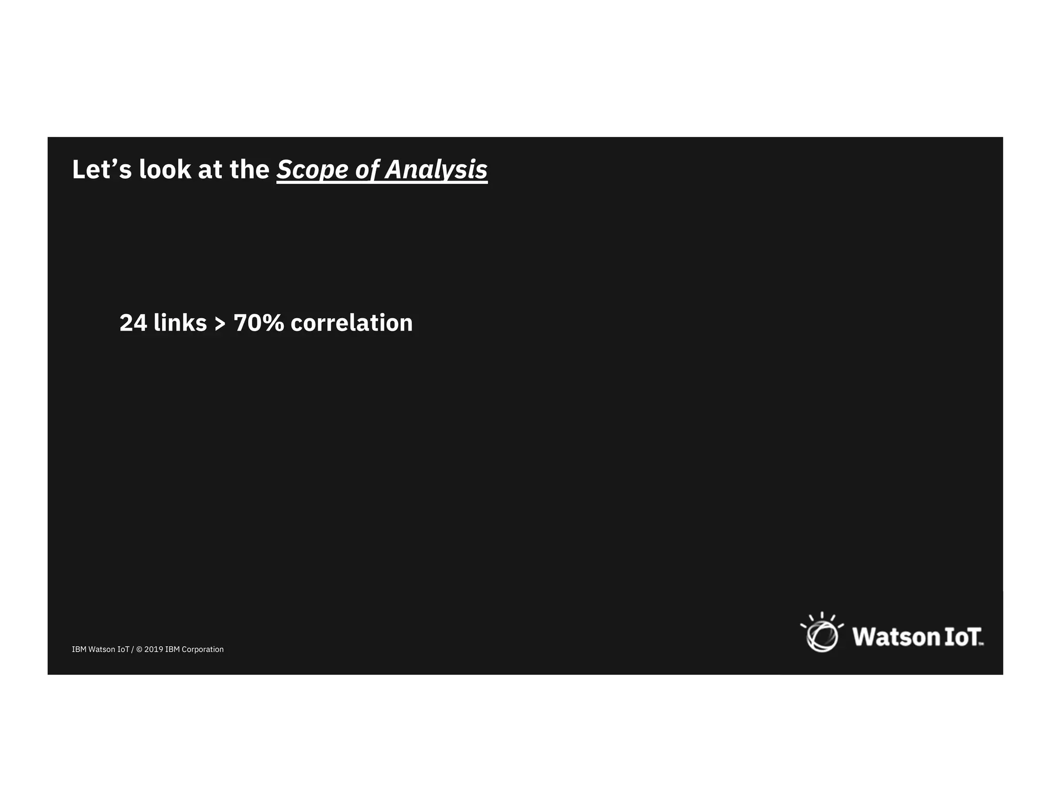 IBM Watson IoT / © 2019 IBM Corporation
24 links > 70% correlation
Let’s look at the Scope of Analysis
 