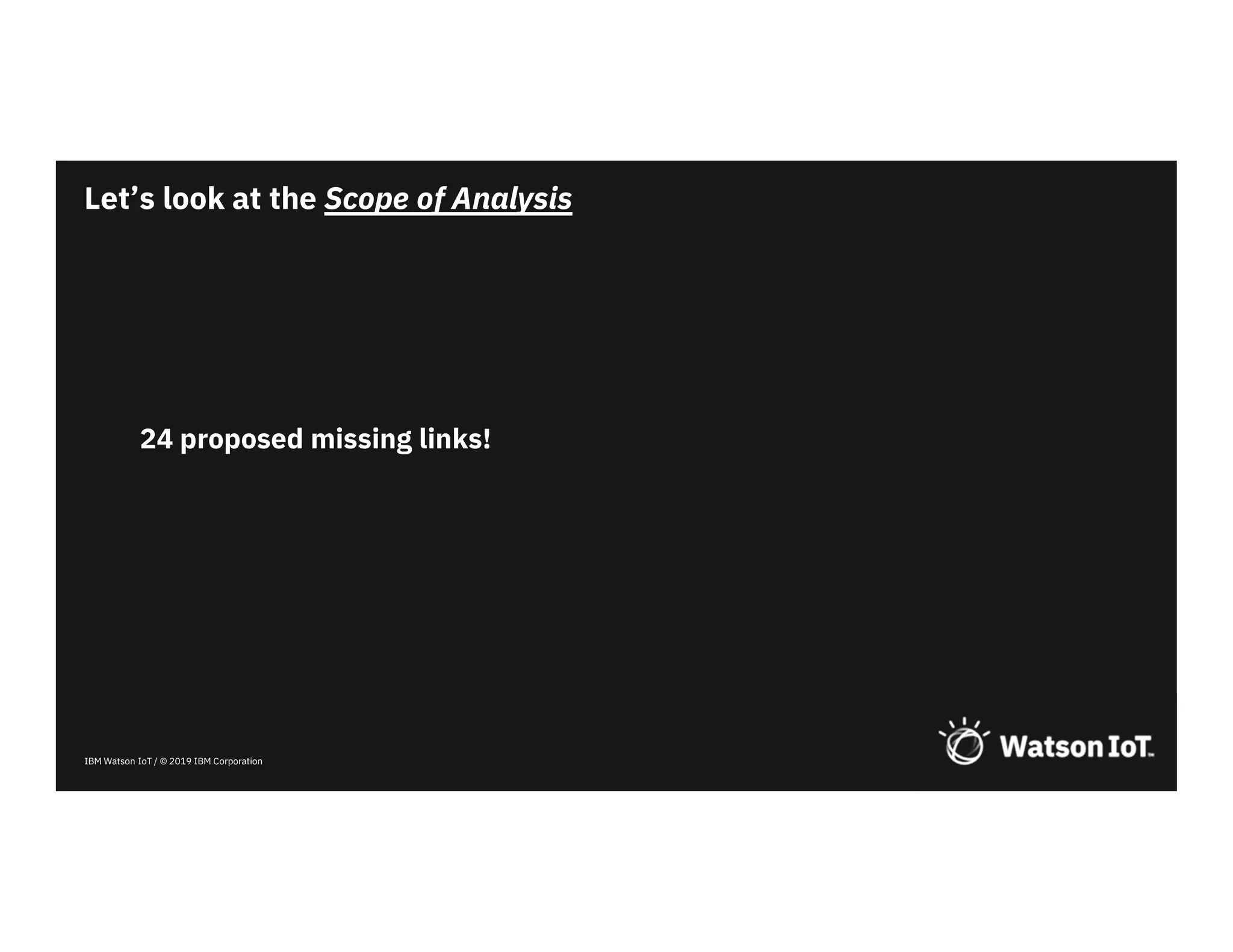 IBM Watson IoT / © 2019 IBM Corporation
24 proposed missing links!
Let’s look at the Scope of Analysis
 