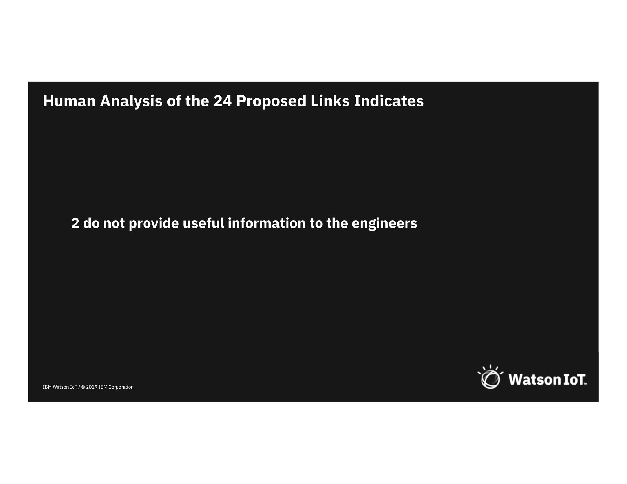 IBM Watson IoT / © 2019 IBM Corporation
2 do not provide useful information to the engineers
Human Analysis of the 24 Proposed Links Indicates
 
