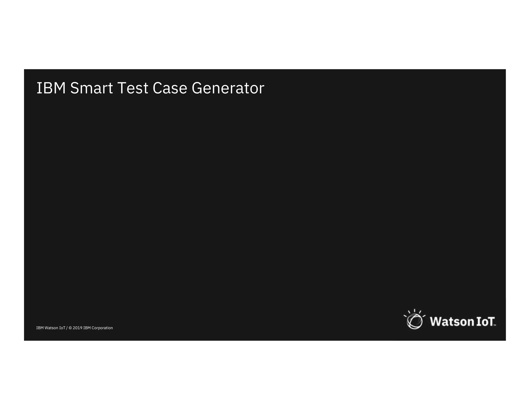 IBM Watson IoT / © 2019 IBM Corporation
IBM Smart Test Case Generator
 
