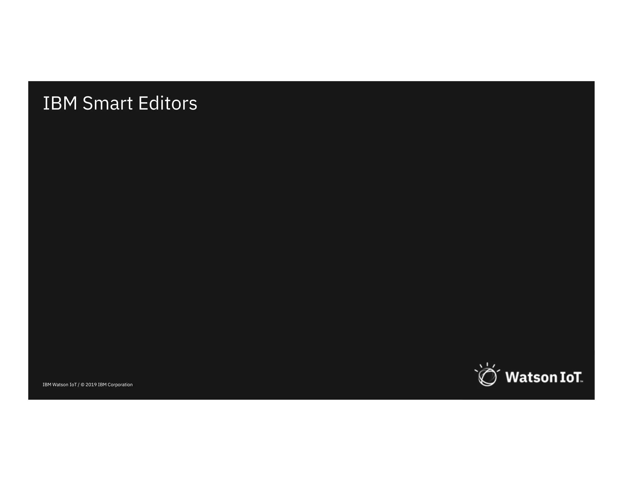 IBM Watson IoT / © 2019 IBM Corporation
IBM Smart Editors
 