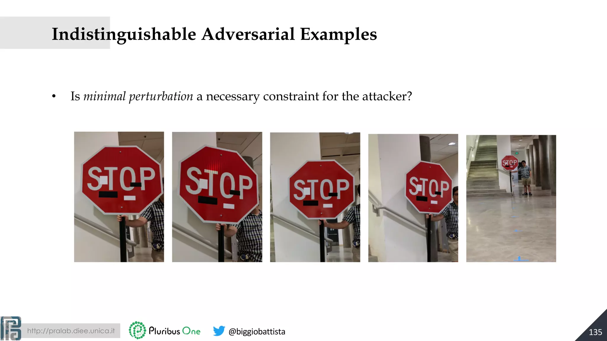 http://pralab.diee.unica.it @biggiobattista
• Is minimal perturbation a necessary constraint for the attacker?
Indistinguishable Adversarial Examples
135
 