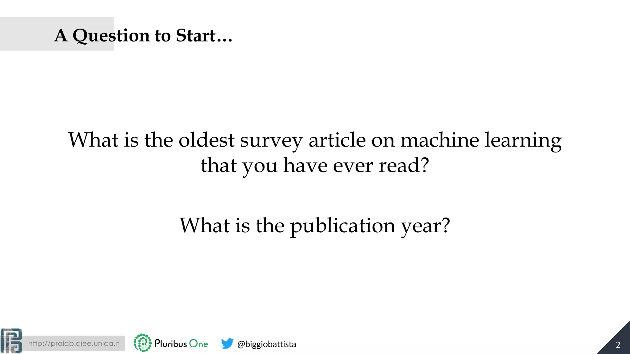 http://pralab.diee.unica.it @biggiobattista
A Question to Start…
What is the oldest survey article on machine learning
that you have ever read?
What is the publication year?
2
 