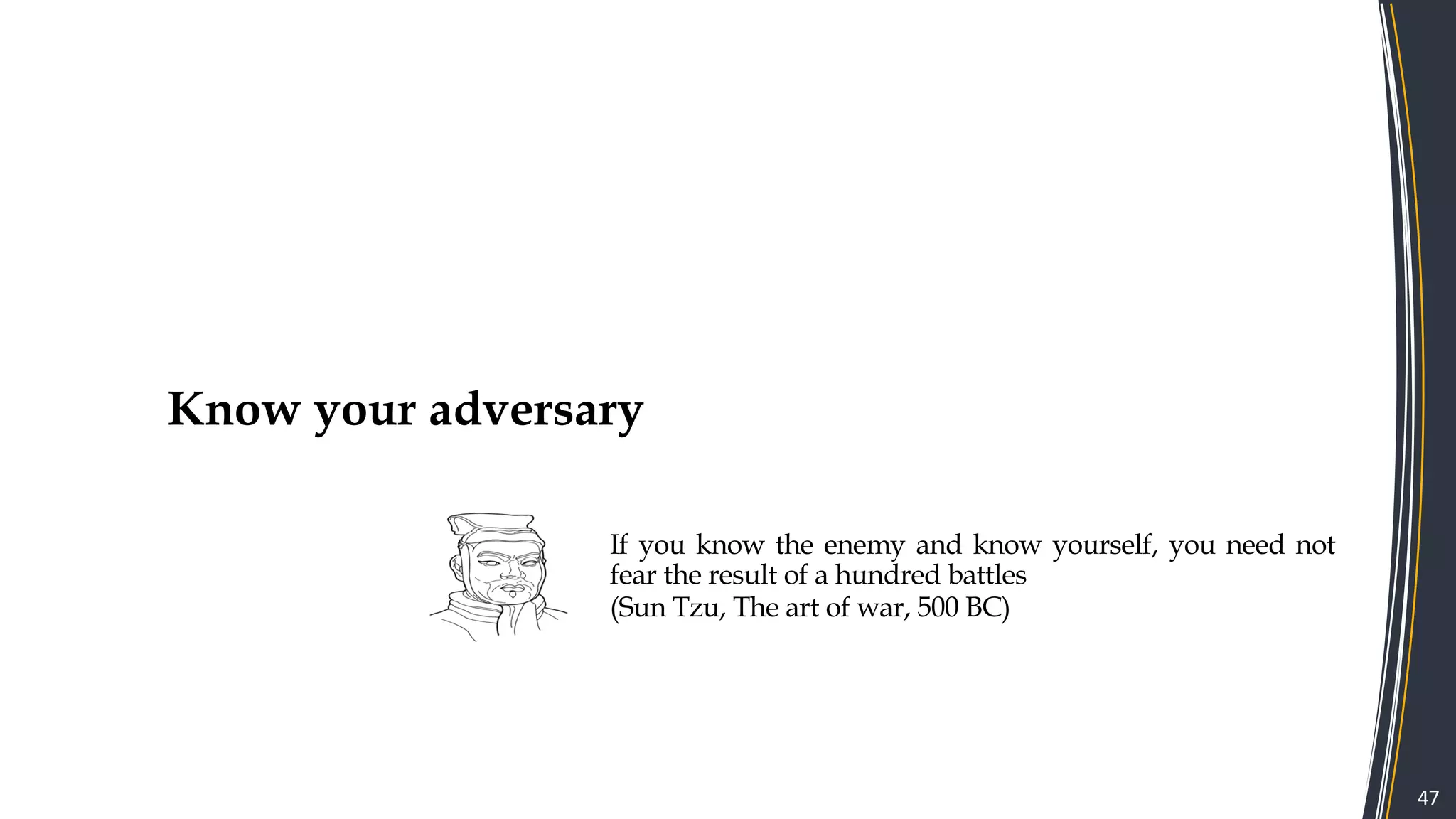 47
Know your adversary
If you know the enemy and know yourself, you need not
fear the result of a hundred battles
(Sun Tzu, The art of war, 500 BC)
 