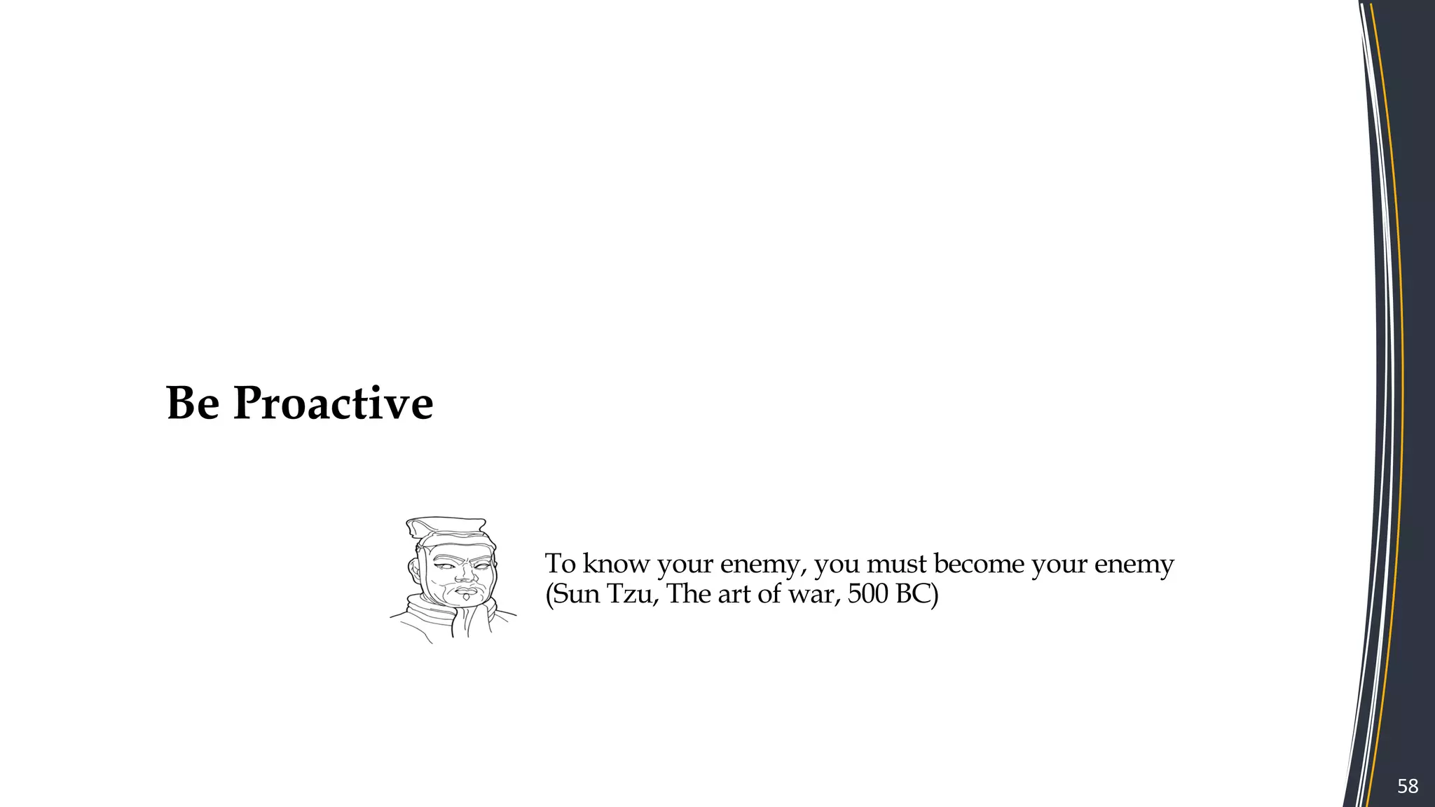 58
Be Proactive
To know your enemy, you must become your enemy
(Sun Tzu, The art of war, 500 BC)
 