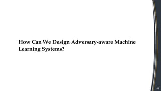 43
How Can We Design Adversary-aware Machine
Learning Systems?
 