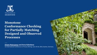 Monotone
Conformance Checking
for Partially Matching
Designed and Observed
Processes
Artem Polyvyanyy and Anna Kalenkova
1st International Conference on Process Mining, June 24-26, 2019, Aachen, Germany
1
 