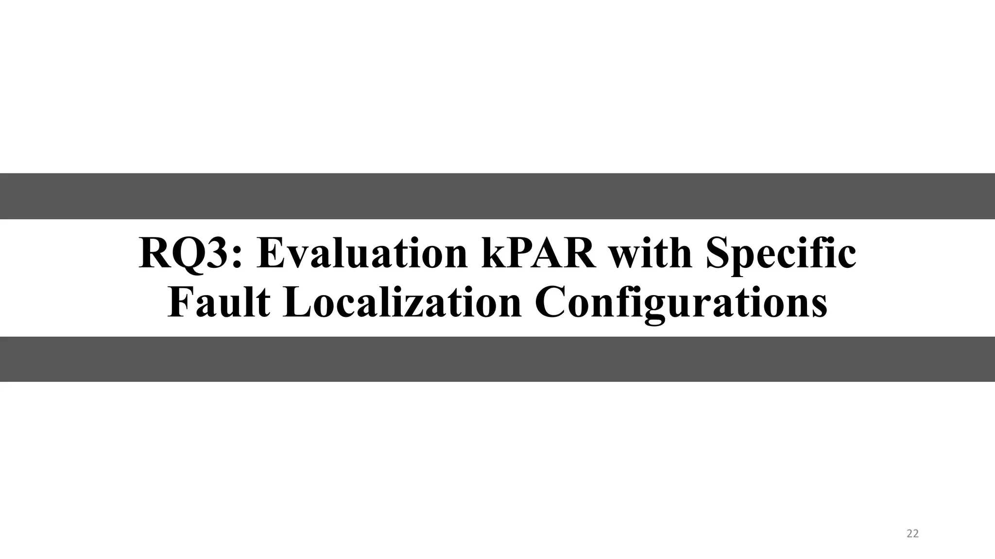 22
RQ3: Evaluation kPAR with Specific
Fault Localization Configurations
 