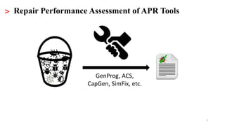 3
> Repair Performance Assessment of APR Tools
GenProg, ACS,
CapGen, SimFix, etc.
 