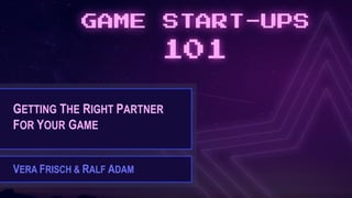 GETTING THE RIGHT PARTNER
FOR YOUR GAME
VERA FRISCH & RALF ADAM
 