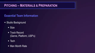 PITCHING – MATERIALS & PREPARATION
Essential Team Information
▪ Studio Background
▪ Size
▪ Track Record
(Genre, Platform, USP’s)
▪ Tech
▪ Man Month Rate
 