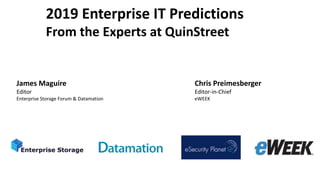 2019 Enterprise IT Predictions
From the Experts at QuinStreet
James Maguire
Editor
Enterprise Storage Forum & Datamation
Chris Preimesberger
Editor-in-Chief
eWEEK
 