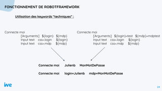 24
FONCTIONNEMENT DE ROBOTFRAMEWORK
Utilisation des keywords “techniques” :
Connecte moi
[Arguments] ${login} ${mdp}
Input...