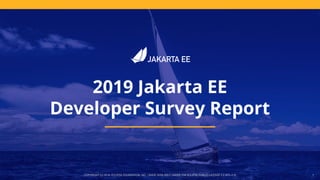 COPYRIGHT (C) 2019, ECLIPSE FOUNDATION, INC. | MADE AVAILABLE UNDER THE ECLIPSE PUBLIC LICENSE 2.0 (EPL-2.0) 1
2019 Jakarta EE
Developer Survey Report
 