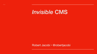 Invisible CMS
Robert Jacobi • @robertjacobi
 
