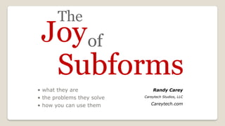 The Joy of Subforms!  
• what they are
• the problems they solve
• how you can use them
Randy Carey
Careytech Studios, LLC
Careytech.com
 