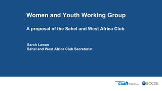 Sarah Lawan
Sahel and West Africa Club Secretariat
Women and Youth Working Group
A proposal of the Sahel and West Africa Club
 