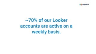 ~70% of our Looker
accounts are active on a
weekly basis.
 