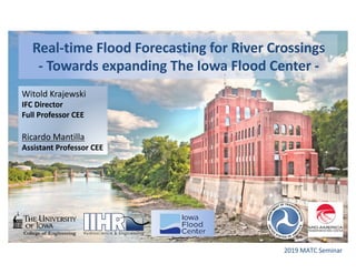 Real-time Flood Forecasting for River Crossings
- Towards expanding The Iowa Flood Center -
Witold Krajewski
IFC Director
Full Professor CEE
Ricardo Mantilla
Assistant Professor CEE
2019 MATC Seminar
 