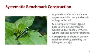 Systematic Benchmark Construction
31
• Approach: use historical data to
approximate discovery and repair
of bugs in the wi...