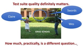 Test suite quality definitely matters.
43
How much, practically, is a different question…
Wes
Claire
GRAD SCHOOL
Swords
 