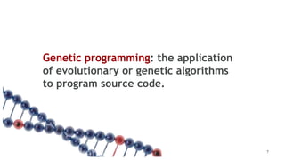 Genetic programming: the application
of evolutionary or genetic algorithms
to program source code.
7
 