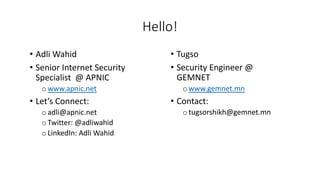 Hello!
• Adli Wahid
• Senior Internet Security
Specialist @ APNIC
o www.apnic.net
• Let’s Connect:
o adli@apnic.net
o Twit...