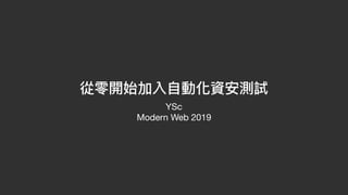 從零開始加入⾃自動化資安測試
YSc

Modern Web 2019
 