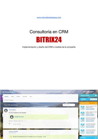  
  
www.mercadeoparaguay.com 
  
  
Consultoría en CRM 
BITRIX24 
Implementación y diseño del CRM a medida de la compañía 
 
  
 
 
 
 
   
 
 