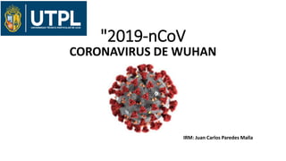 "2019-nCoV
CORONAVIRUS DE WUHAN
IRM: Juan Carlos Paredes Malla
 