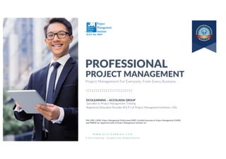 W W W . D C O L E A R N I N G . C O M
© 2019 Dcolearning – Accoladia Group. All Rights Reserved.
1
R.E.P. No. 4469
PROJECT MANAGEMENT
PROFESSIONAL
DCOLEARNING – ACCOLADIA GROUP
Specialist in Project Management Training
Registered Education Provider (R.E.P.) of Project Management Institute, USA.
PMI, PMP, CAPM, Project Management Professional (PMP), Certified Associate in Project Management (CAPM)
and PMBOK are registered marks of Project Management Institute, Inc.
Project Management For Everyone. From Every Business.
 