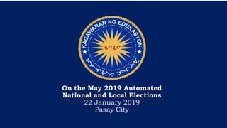On the May 2019 Automated
National and Local Elections
22 January 2019
Pasay City
 